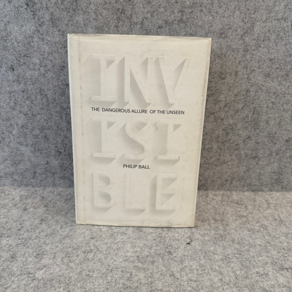 Invisible: The Dangerous Allure of‎ the Unseen by Philip Ball - Hardcover